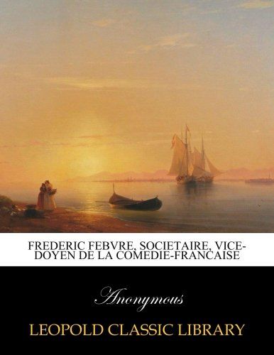Frederic Febvre, societaire, vice-doyen de la Comedie-francaise (French Edition)