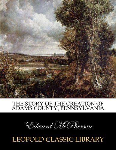 The story of the creation of Adams county, Pennsylvania