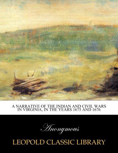 A Narrative of the Indian and civil wars in Virginia, in the years 1675 and 1676