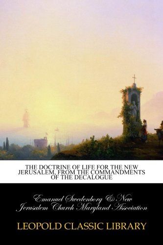 The doctrine of life for the New Jerusalem, from the commandments of the Decalogue