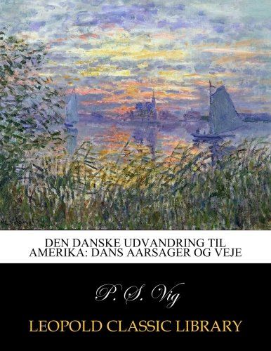 Den danske udvandring til Amerika: dans aarsager og veje (Danish Edition)