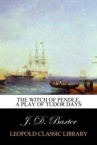 The witch of Pendle, a play of Tudor days