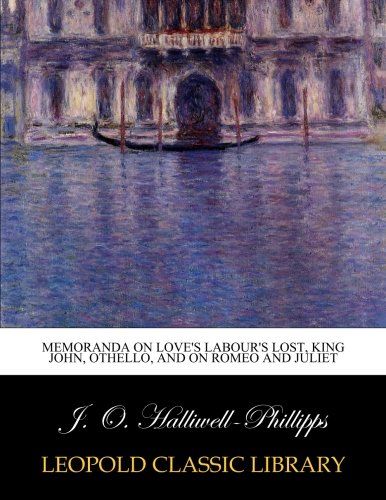 Memoranda on Love's labour's lost, King John, Othello, and on Romeo and Juliet