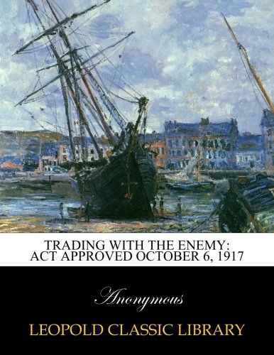 Trading with the enemy: act approved October 6, 1917
