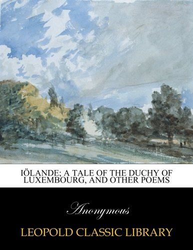 Iölande; a tale of the Duchy of Luxembourg, and other poems