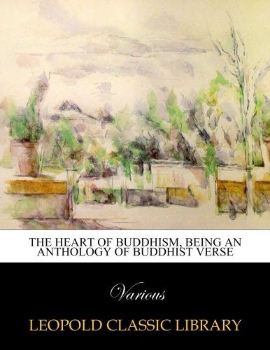 The heart of Buddhism, being an anthology of Buddhist verse