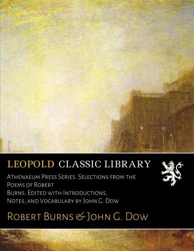 Athenaeum Press Series. Selections from the Poems of Robert Burns. Edited with Introductions, Notes, and Vocabulary by John G. Dow