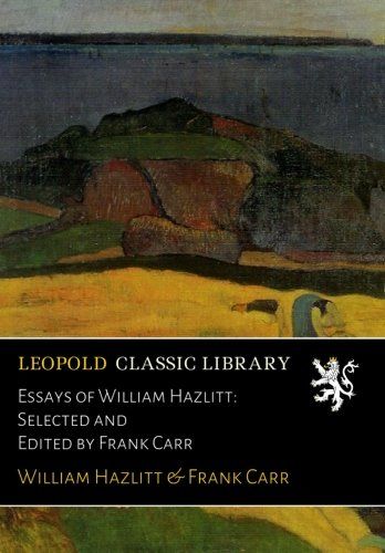 Essays of William Hazlitt: Selected and Edited by Frank Carr