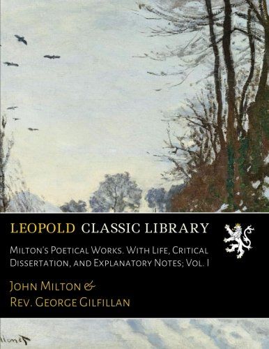 Milton's Poetical Works. With Life, Critical Dissertation, and Explanatory Notes; Vol. I