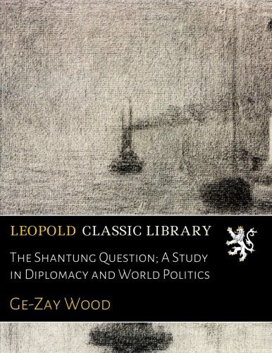 The Shantung Question; A Study in Diplomacy and World Politics