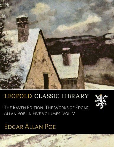 The Raven Edition. The Works of Edgar Allan Poe. In Five Volumes. Vol. V