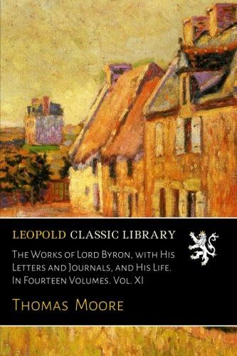 The Works of Lord Byron, with His Letters and Journals, and His Life. In Fourteen Volumes. Vol. XI
