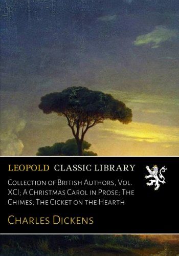 Collection of British Authors, Vol. XCI; A Christmas Carol in Prose; The Chimes; The Cicket on the Hearth