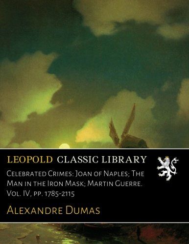 Celebrated Crimes: Joan of Naples; The Man in the Iron Mask; Martin Guerre. Vol. IV, pp. 1785-2115