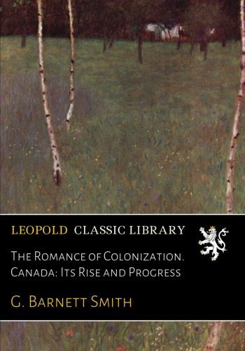 The Romance of Colonization. Canada: Its Rise and Progress
