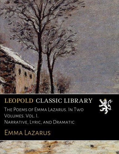 The Poems of Emma Lazarus. In Two Volumes. Vol. I. Narrative, Lyric, and Dramatic