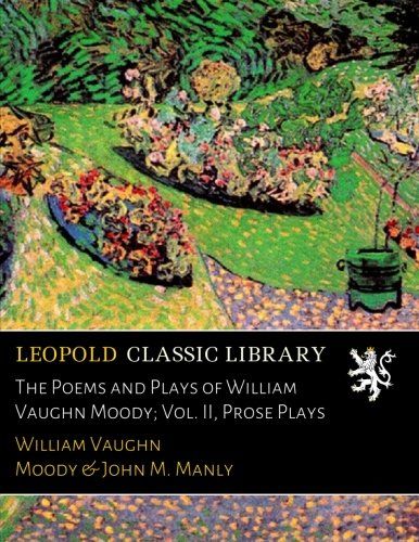 The Poems and Plays of William Vaughn Moody; Vol. II, Prose Plays