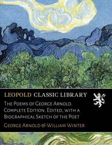 The Poems of George Arnold. Complete Edition. Edited, with a Biographical Sketch of the Poet