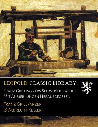 Franz Grillparzers Selbstbiographie. Mit Anmerkungen Herausgegeben (German Edition)