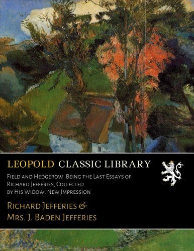 Field and Hedgerow, Being the Last Essays of Richard Jefferies, Collected by His Widow. New Impression
