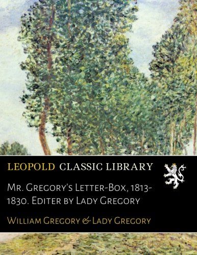 Mr. Gregory's Letter-Box, 1813-1830. Editer by Lady Gregory