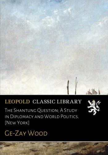 The Shantung Question; A Study in Diplomacy and World Politics. [New York]