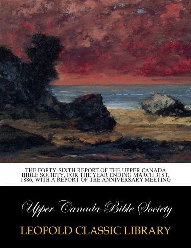The forty-sixth Report of the Upper Canada Bible Society, for the year ending March 31st, 1886, with a report of the anniversary meeting