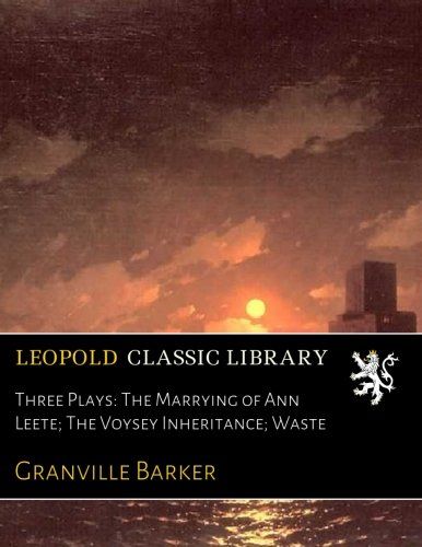 Three Plays: The Marrying of Ann Leete; The Voysey Inheritance; Waste