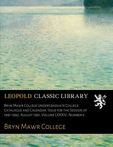 Bryn Mawr College Undergraduate College Catalogue and Calendar. Issue for the Session of 1991-1992, August 1991, Volume LXXXIV, Number 6