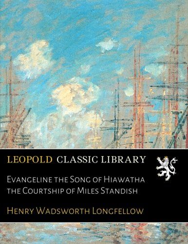 Evangeline the Song of Hiawatha the Courtship of Miles Standish