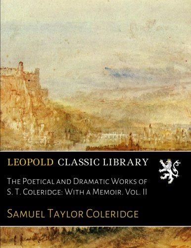 The Poetical and Dramatic Works of S. T. Coleridge: With a Memoir. Vol. II
