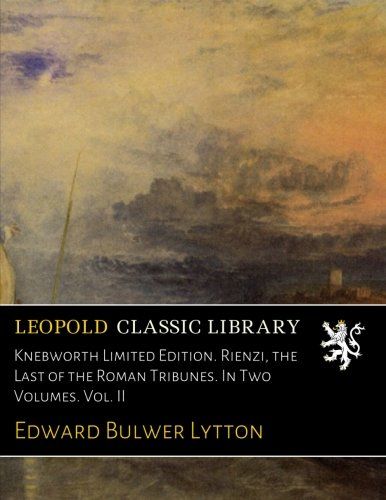 Knebworth Limited Edition. Rienzi, the Last of the Roman Tribunes. In Two Volumes. Vol. II