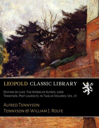 Edition de Luxe: The Works of Alfred, Lord Tennyson, Poet Laureate, in Twelve Volumes, Vol. VI