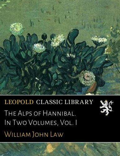 The Alps of Hannibal. In Two Volumes, Vol. I
