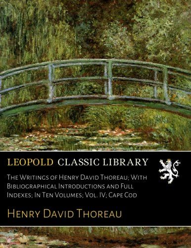 The Writings of Henry David Thoreau; With Bibliographical Introductions and Full Indexes; In Ten Volumes; Vol. IV; Cape Cod