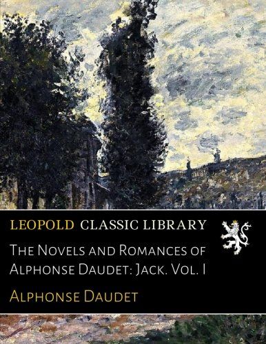 The Novels and Romances of Alphonse Daudet: Jack. Vol. I