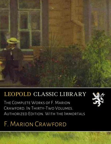 The Complete Works of F. Marion Crawford. In Thirty-Two Volumes. Authorized Edition. With the Immortals
