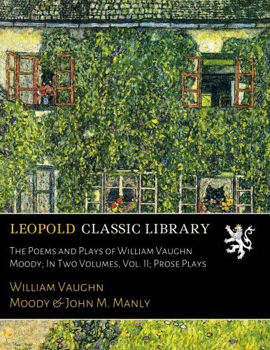 The Poems and Plays of William Vaughn Moody; In Two Volumes, Vol. II; Prose Plays