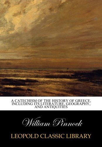 A catechism of the history of Greece, including its literature, geography, and antiquities