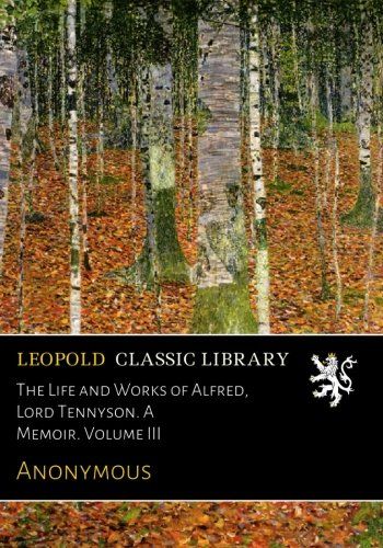 The Life and Works of Alfred, Lord Tennyson. A Memoir. Volume III