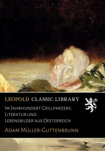 Im Jahrhundert Grillparzers: Literatur und Lebensbilder aus Oesterreich (German Edition)