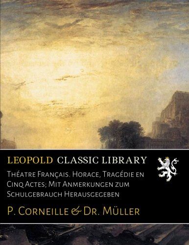 Théatre Français. Horace, Tragédie en Cinq Actes; Mit Anmerkungen zum Schulgebrauch Herausgegeben (German Edition)
