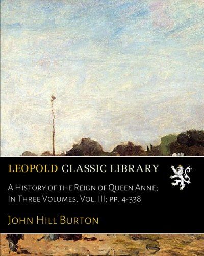 A History of the Reign of Queen Anne; In Three Volumes, Vol. III; pp. 4-338
