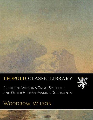 President Wilson's Great Speeches and Other History Making Documents