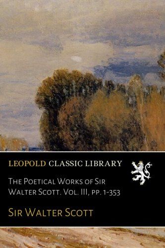 The Poetical Works of Sir Walter Scott. Vol. III, pp. 1-353