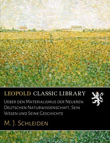 Ueber den Materialismus der Neueren Deutschen Naturwissenschaft, Sein Wesen und Seine Geschichte (German Edition)