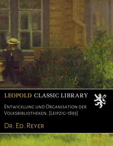 Entwicklung und Organisation der Volksbibliotheken. [Leipzig-1893] (German Edition)