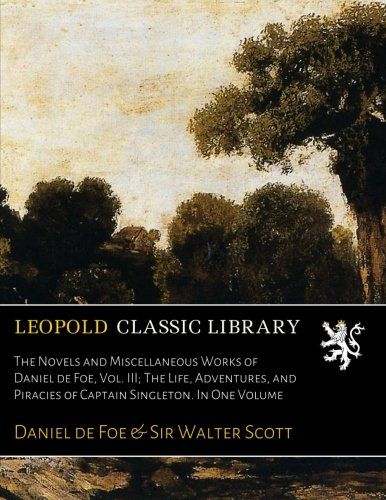 The Novels and Miscellaneous Works of Daniel de Foe, Vol. III; The Life, Adventures, and Piracies of Captain Singleton. In One Volume