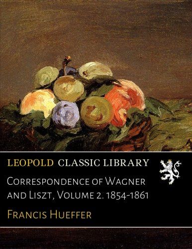 Correspondence of Wagner and Liszt, Volume 2. 1854-1861