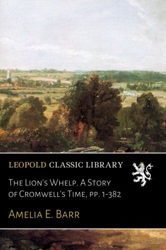 The Lion's Whelp. A Story of Cromwell's Time, pp. 1-382